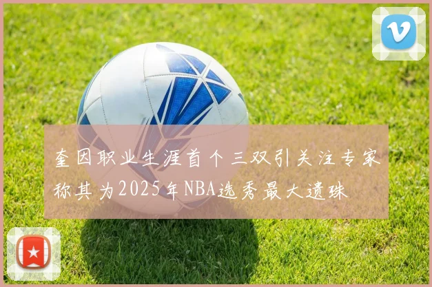 奎因职业生涯首个三双引关注专家称其为2025年NBA选秀最大遗珠