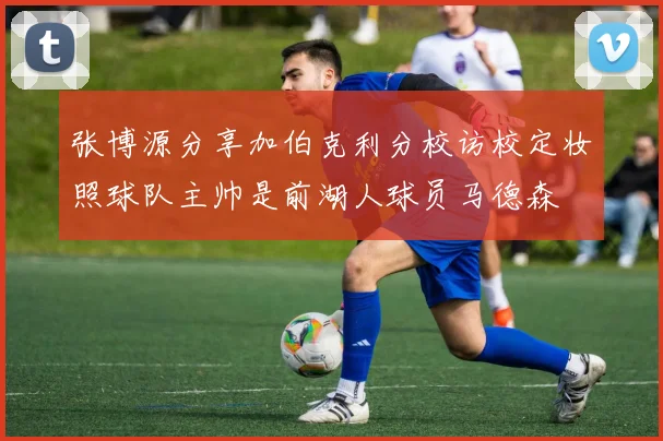 张博源分享加伯克利分校访校定妆照球队主帅是前湖人球员马德森