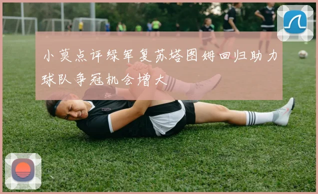 小莫点评绿军复苏塔图姆回归助力球队争冠机会增大