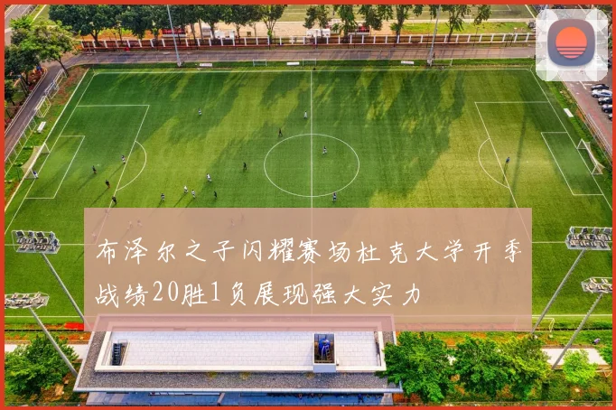 布泽尔之子闪耀赛场杜克大学开季战绩20胜1负展现强大实力