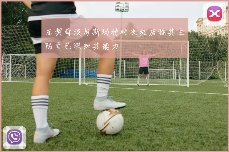 东契奇谈与斯玛特对决经历称其主防自己深知其能力