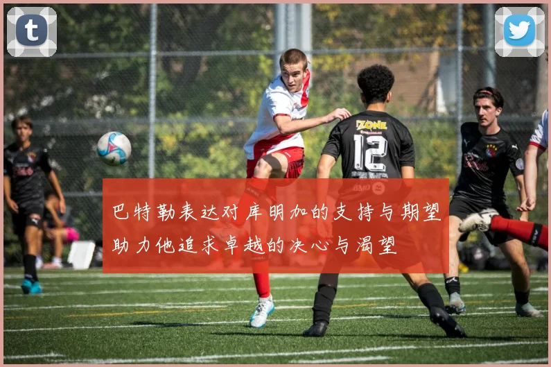 巴特勒表达对库明加的支持与期望助力他追求卓越的决心与渴望
