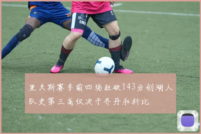 里夫斯赛季前四场狂砍143分创湖人队史第三高仅次于乔丹和科比
