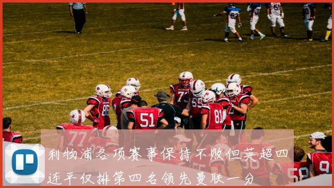 利物浦各项赛事保持不败但英超四连平仅排第四名领先曼联一分