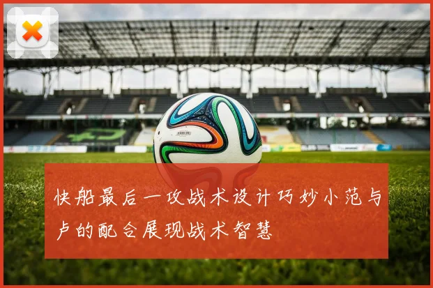 快船最后一攻战术设计巧妙小范与卢的配合展现战术智慧
