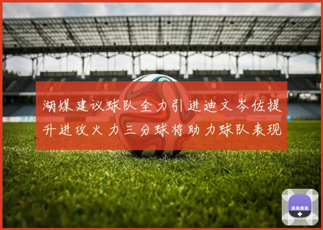 湖媒建议球队全力引进迪文岑佐提升进攻火力三分球将助力球队表现
