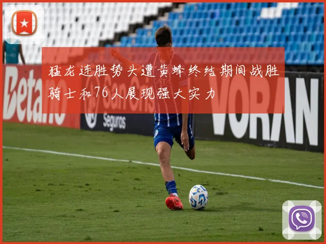 猛龙连胜势头遭黄蜂终结期间战胜骑士和76人展现强大实力