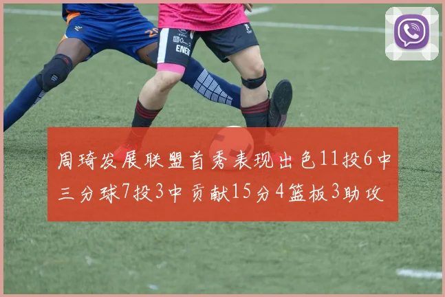 周琦发展联盟首秀表现出色11投6中三分球7投3中贡献15分4篮板3助攻2盖帽