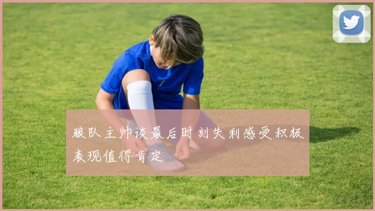 狼队主帅谈最后时刻失利感受积极表现值得肯定