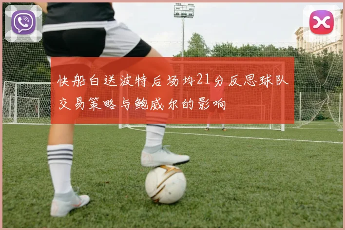 快船白送波特后场均21分反思球队交易策略与鲍威尔的影响