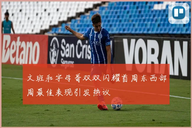 文班和字母哥双双闪耀首周东西部周最佳表现引发热议